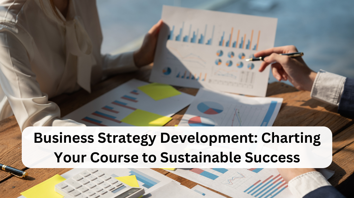 Business Strategy Development: Charting Your Course to Sustainable Success
