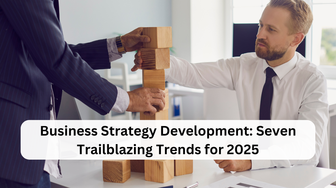 Business Strategy Development: Seven Trailblazing Trends for 2025