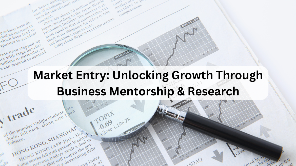 Market Entry: Unlocking Growth Through Business Mentorship & Research